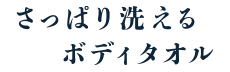 さっぱり洗えるボディタオル