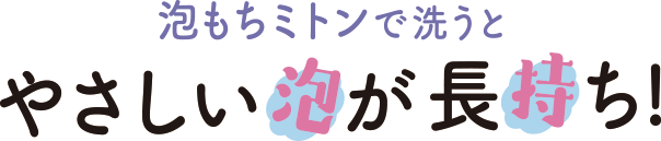 やさしい泡が長持ち!