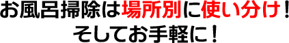 お風呂掃除は場所別に使い分け！そしてお手軽に！