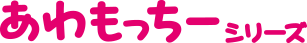 あわもっちーシリーズ