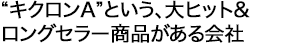 ”キクロンA”という、大ヒット&ロングセラー商品がある会社