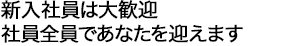 新入社員は大歓迎　社員全員であなたを迎えます