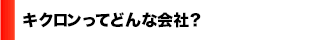 キクロンってどんな会社？