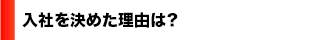 入社を決めた理由は？